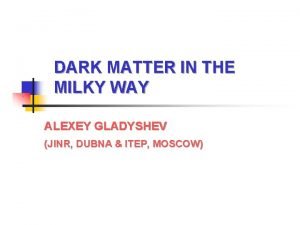 DARK MATTER IN THE MILKY WAY ALEXEY GLADYSHEV