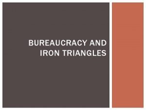 BUREAUCRACY AND IRON TRIANGLES BUREAUCRACY DEFINED The word