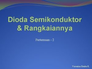 Dioda Semikonduktor Rangkaiannya Pertemuan 2 Veronica Ernita K