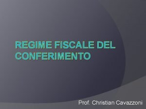 REGIME FISCALE DEL CONFERIMENTO Prof Christian Cavazzoni Regimi