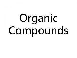 Organic Compounds Organic Chemistry The study of compounds
