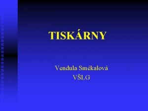 TISKRNY Vendula Smkalov VLG Druhy tiskren n Jehlikov