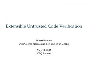 Extensible Untrusted Code Verification Robert Schneck with George