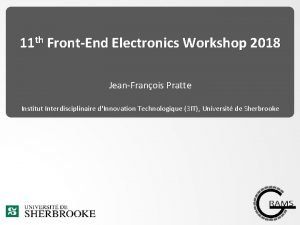 11 th FrontEnd Electronics Workshop 2018 JeanFranois Pratte