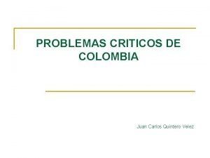 PROBLEMAS CRITICOS DE COLOMBIA Juan Carlos Quintero Velez