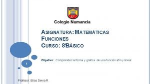 Colegio Numancia ASIGNATURA MATEMTICAS FUNCIONES CURSO 8BSICO Objetivo