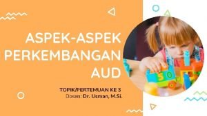 ASPEKASPEK PERKEMBANGAN AUD TOPIKPERTEMUAN KE 3 Dosen Dr