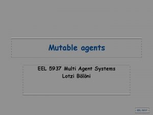Mutable agents EEL 5937 Multi Agent Systems Lotzi