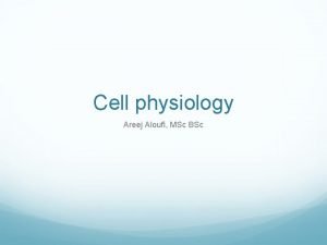 Cell physiology Areej Aloufi MSc BSc Cell Physiology