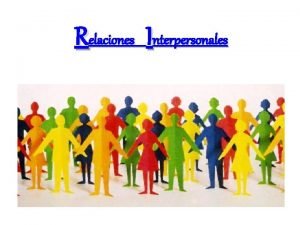 Relaciones Interpersonales Una relacin interpersonal es una interaccin