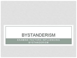 BYSTANDERISM EXAMINE FACTORS INFLUENCING BYSTANDERISM FACTORS Diffusion of