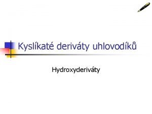 Kyslkat derivty uhlovodk Hydroxyderivty n n prezentaci me