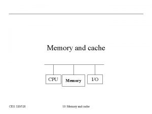 Memory and cache CPU CEG 320520 Memory 10