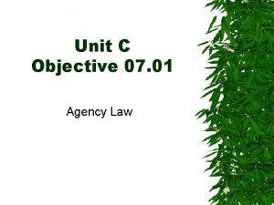 Unit C Objective 07 01 Agency Law AGENCY