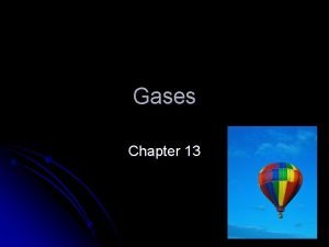Gases Chapter 13 Some basics Gases have properties