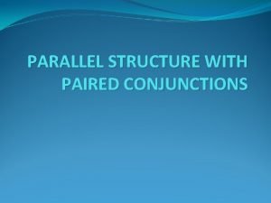 PARALLEL STRUCTURE WITH PAIRED CONJUNCTIONS The paired conjunctions