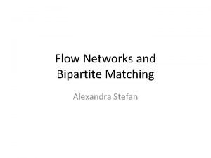 Flow Networks and Bipartite Matching Alexandra Stefan Flow