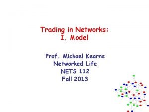 Trading in Networks I Model Prof Michael Kearns