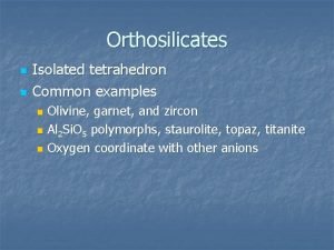 Orthosilicates n n Isolated tetrahedron Common examples Olivine