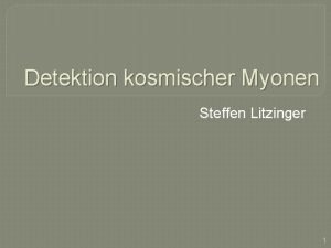 Detektion kosmischer Myonen Steffen Litzinger 1 Agenda Myonen