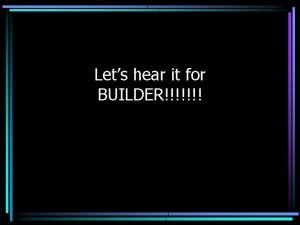 Lets hear it for BUILDER Builder The Intent
