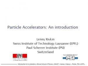 Particle Accelerators An introduction Lenny Rivkin Swiss Institute