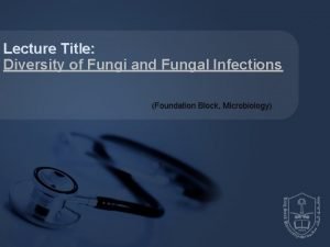 Lecture Title Diversity of Fungi and Fungal Infections