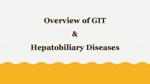 Overview of GIT Hepatobiliary Diseases Objectives List GIT