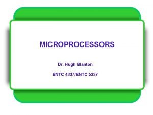 MICROPROCESSORS Dr Hugh Blanton ENTC 4337ENTC 5337 Z