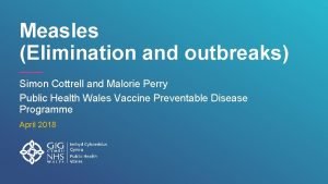 Measles Elimination and outbreaks Simon Cottrell and Malorie