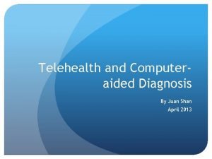 Telehealth and Computeraided Diagnosis By Juan Shan April