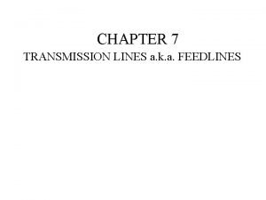 CHAPTER 7 TRANSMISSION LINES a k a FEEDLINES