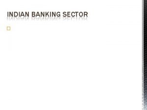 INDIAN BANKING SECTOR HISTORY OF BANKING SECTOR Developed