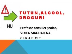 TUTUN ALCOOL DROGURI Profesor consilier colar VOICA MAGDALENA