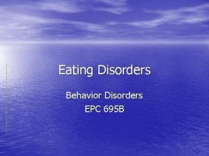 Eating Disorders Behavior Disorders EPC 695 B Three