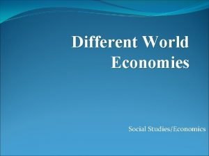 Different World Economies Social StudiesEconomics Economics The study