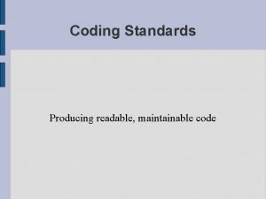 Coding Standards Producing readable maintainable code Maintainability Consistency