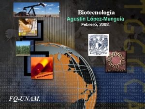 Biotecnologa Agustn LpezMungua Febrero 2008 FQUNAM Diapositivas sobre