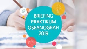 BRIEFING PRAKTIKUM OSEANOGRAFI 2019 2 1 Pelaksanaan Praktikum