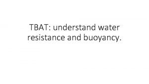 TBAT understand water resistance and buoyancy Quick recap