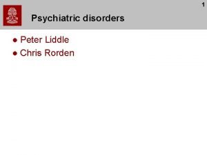 1 Psychiatric disorders Peter Liddle l Chris Rorden
