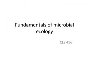 Fundamentals of microbial ecology CLS 416 Ecology Is
