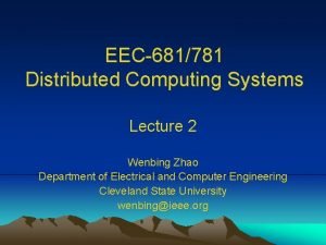 EEC681781 Distributed Computing Systems Lecture 2 Wenbing Zhao