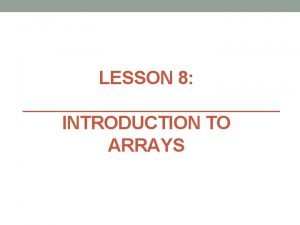 LESSON 8 INTRODUCTION TO ARRAYS Lesson 8 Introduction