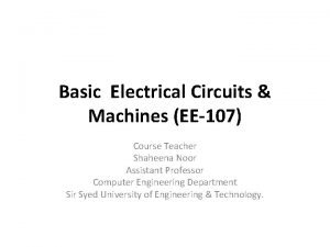 Basic Electrical Circuits Machines EE107 Course Teacher Shaheena