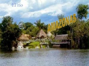 El ro AMAZONAS El Amazonas es el ro