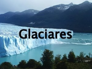 Glaciares Definio Glaciares so massas de gelo So