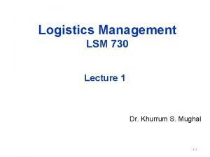 Logistics Management LSM 730 Lecture 1 Dr Khurrum Logistics Management LSM 730 Lecture 1 Dr Khurrum