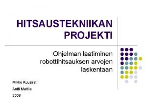 HITSAUSTEKNIIKAN PROJEKTI Ohjelman laatiminen robottihitsauksen arvojen laskentaan Mikko