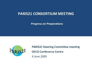 PARIS 21 CONSORTIUM MEETING Progress on Preparations PARIS